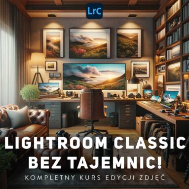 Lightroom Classic Bez Tajemnic! - Kurs edycji zdjęć
